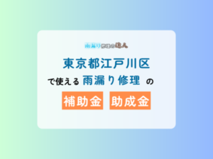 東京都江戸川区で使える雨漏り修理の補助金、助成金について